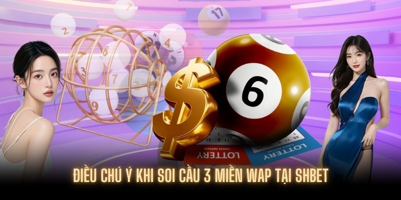 Một số điều khách hàng cần biết khi Soi Cầu 3 Miền Wap