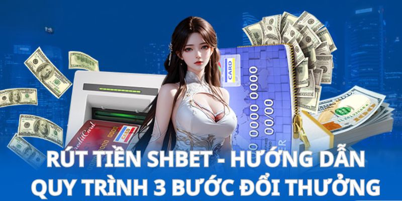 Rút Tiền SHBET - Hướng Dẫn Quy Trình 3 Bước Đổi Thưởng